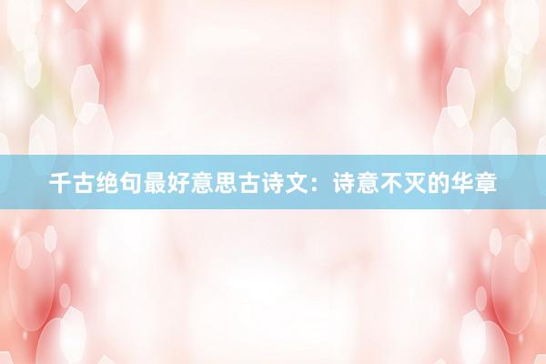 千古绝句最好意思古诗文:诗意不灭的华章